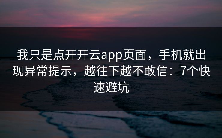 我只是点开开云app页面，手机就出现异常提示，越往下越不敢信：7个快速避坑
