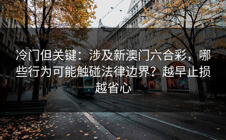 冷门但关键：涉及新澳门六合彩，哪些行为可能触碰法律边界？越早止损越省心