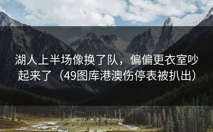 湖人上半场像换了队，偏偏更衣室吵起来了（49图库港澳伤停表被扒出）