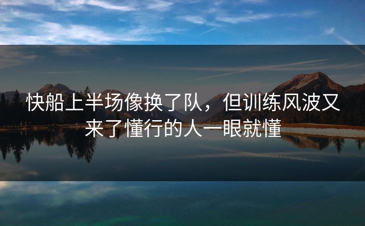 快船上半场像换了队，但训练风波又来了懂行的人一眼就懂