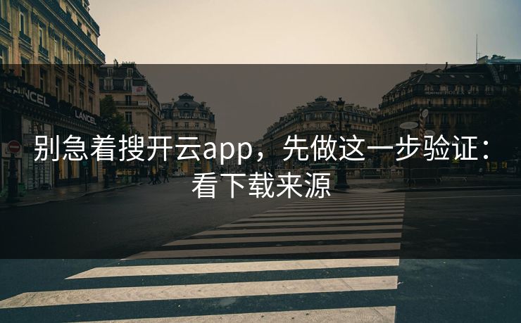 别急着搜开云app，先做这一步验证：看下载来源