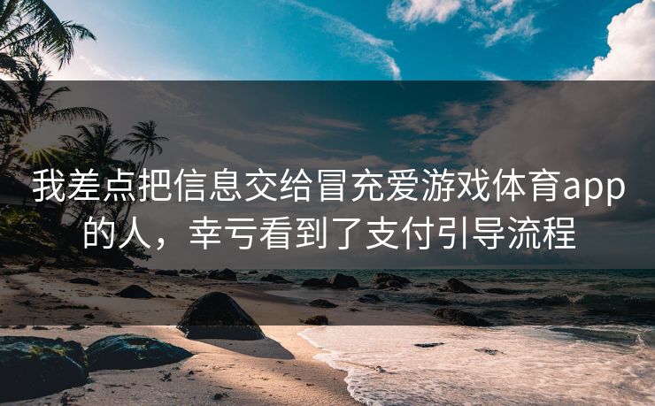 我差点把信息交给冒充爱游戏体育app的人，幸亏看到了支付引导流程