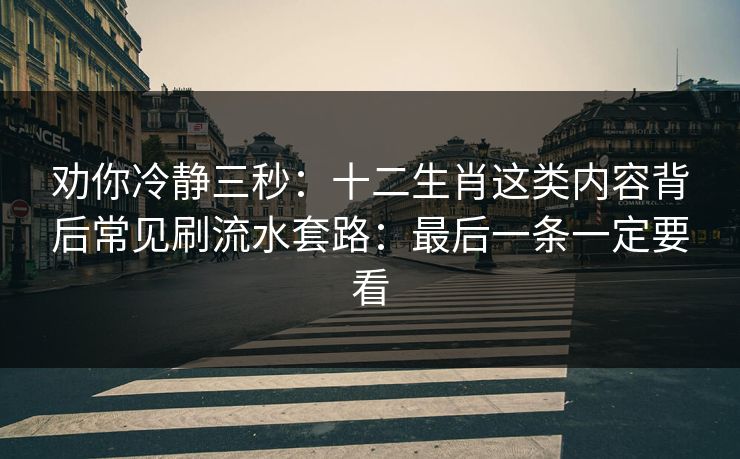 劝你冷静三秒：十二生肖这类内容背后常见刷流水套路：最后一条一定要看