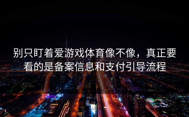 别只盯着爱游戏体育像不像，真正要看的是备案信息和支付引导流程
