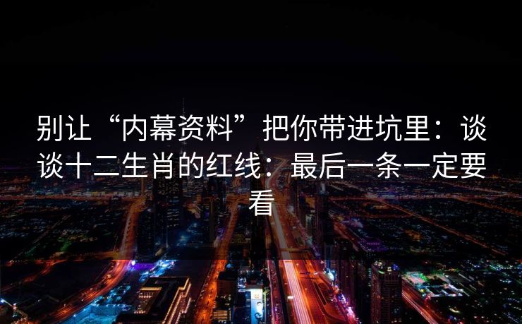 别让“内幕资料”把你带进坑里：谈谈十二生肖的红线：最后一条一定要看