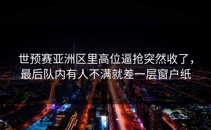世预赛亚洲区里高位逼抢突然收了，最后队内有人不满就差一层窗户纸
