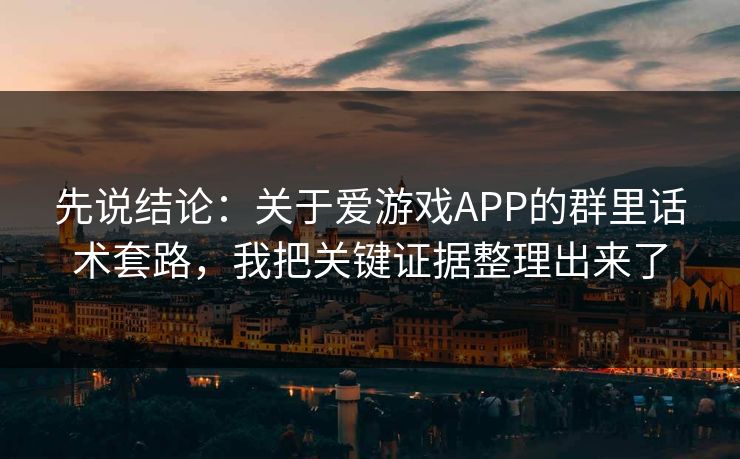 先说结论：关于爱游戏APP的群里话术套路，我把关键证据整理出来了