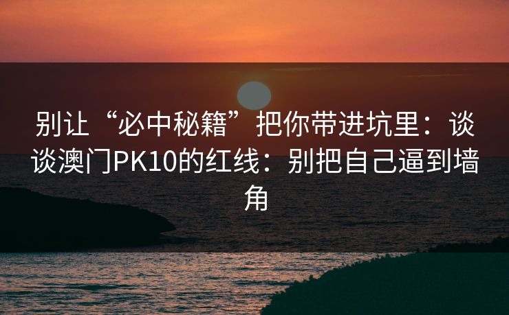 别让“必中秘籍”把你带进坑里：谈谈澳门PK10的红线：别把自己逼到墙角