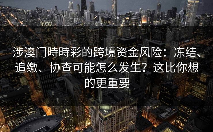 涉澳门時時彩的跨境资金风险：冻结、追缴、协查可能怎么发生？这比你想的更重要