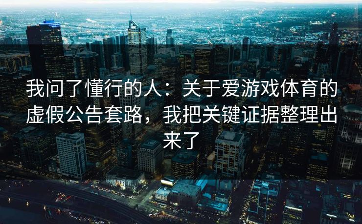 我问了懂行的人：关于爱游戏体育的虚假公告套路，我把关键证据整理出来了