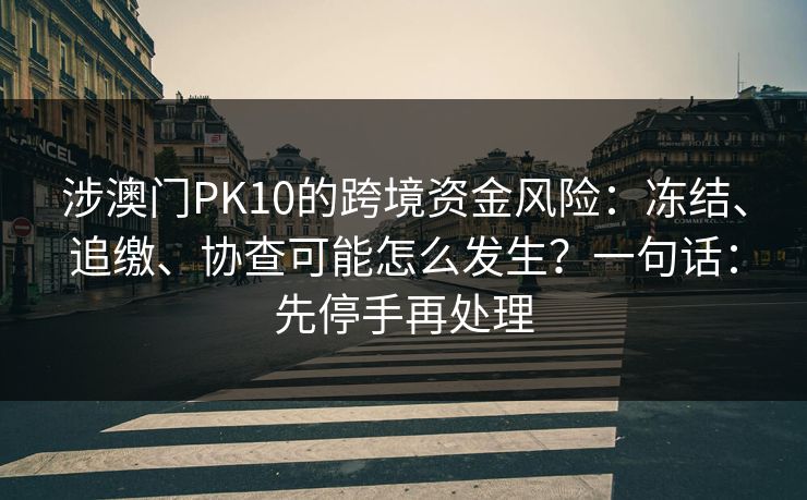 涉澳门PK10的跨境资金风险：冻结、追缴、协查可能怎么发生？一句话：先停手再处理