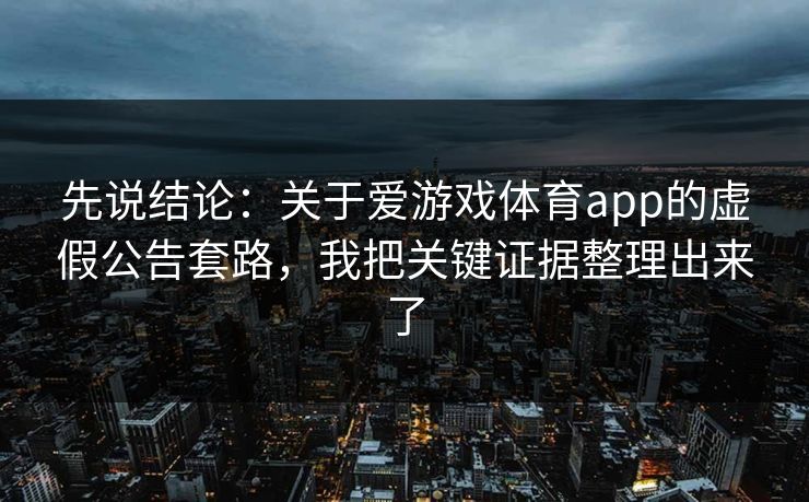 先说结论：关于爱游戏体育app的虚假公告套路，我把关键证据整理出来了
