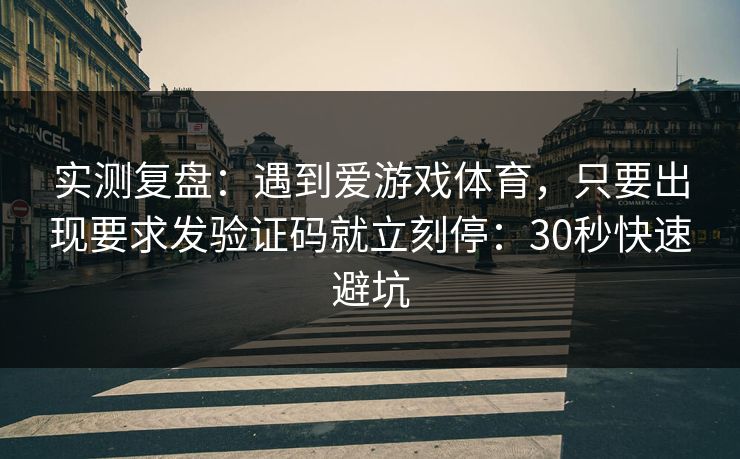 实测复盘:遇到爱游戏体育,只要出现要求发验证码就立刻停:30秒快速避坑 实测复盘:遇到爱游戏体育,只要出现要求发验证码就立刻停:30秒快速避坑