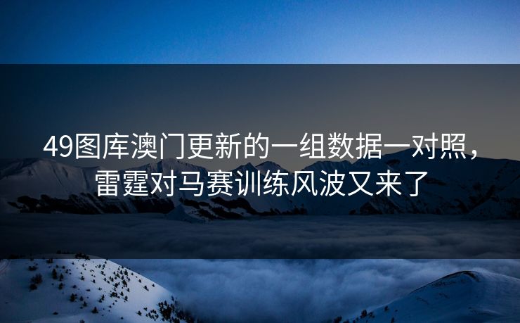 49图库澳门更新的一组数据一对照,雷霆对马赛训练风波又来了 49图库澳门更新的一组数据一对照,雷霆对马赛训练风波又来了