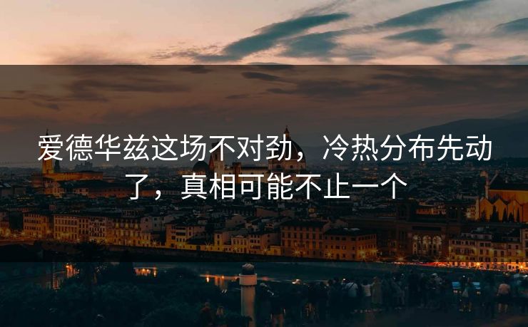 爱德华兹这场不对劲,冷热分布先动了,真相可能不止一个 爱德华兹这场不对劲,冷热分布先动了,真相可能不止一个